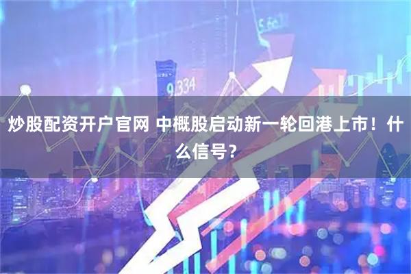 炒股配资开户官网 中概股启动新一轮回港上市！什么信号？