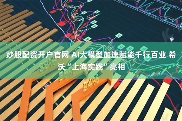 炒股配资开户官网 AI大模型加速赋能千行百业 希沃“上海实践”亮相