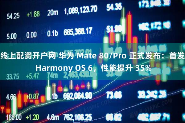 线上配资开户网 华为 Mate 80/Pro 正式发布：首发 Harmony OS 6，性能提升 35%