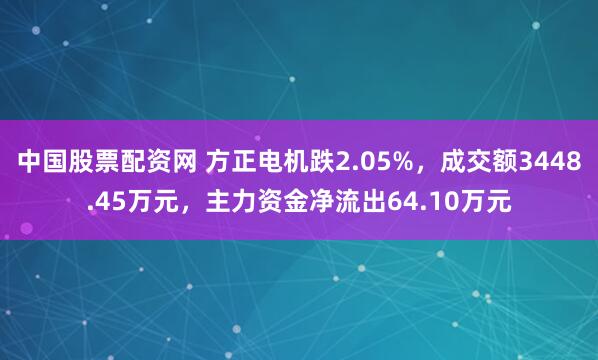 中国股票配资网 方正电机跌2.05%，成交额3448.45万元，主力资金净流出64.10万元