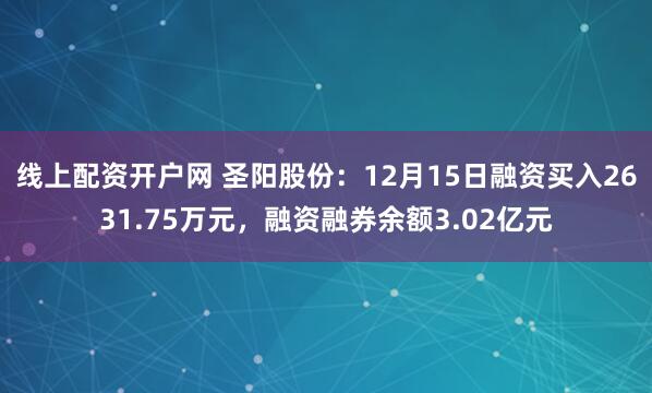 线上配资开户网 圣阳股份：12月15日融资买入2631.75万元，融资融券余额3.02亿元
