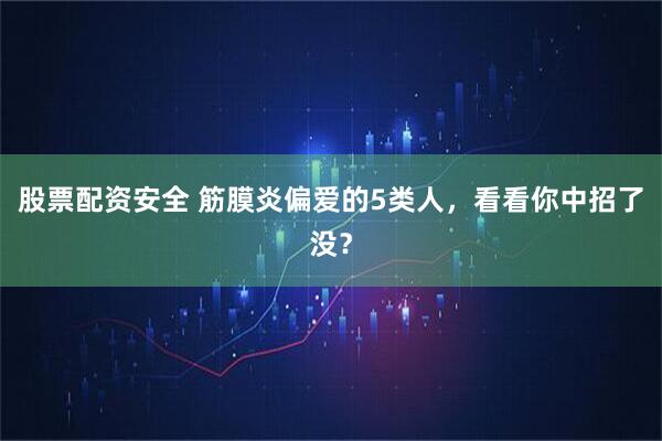股票配资安全 筋膜炎偏爱的5类人，看看你中招了没？