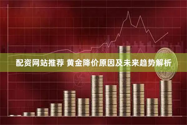 配资网站推荐 黄金降价原因及未来趋势解析