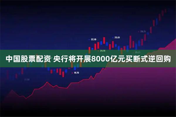 中国股票配资 央行将开展8000亿元买断式逆回购