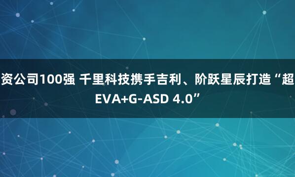 配资公司100强 千里科技携手吉利、阶跃星辰打造“超级EVA+G-ASD 4.0”