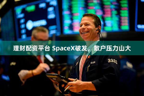理财配资平台 SpaceX破发，散户压力山大